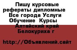 Пишу курсовые рефераты дипломные  - Все города Услуги » Обучение. Курсы   . Алтайский край,Белокуриха г.